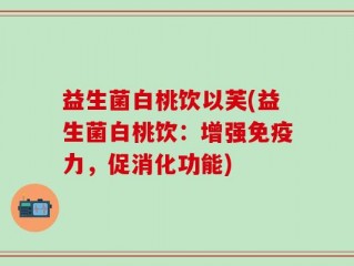 益生菌白桃饮以芙(益生菌白桃饮：增强免疫力，促消化功能)