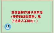 益生菌粉作用以及禁忌(神奇的益生菌粉，除了这些人不能吃！)