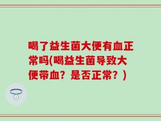 喝了益生菌大便有血正常吗(喝益生菌导致大便带血？是否正常？)