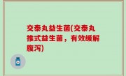 交泰丸益生菌(交泰丸推式益生菌，有效缓解腹泻)