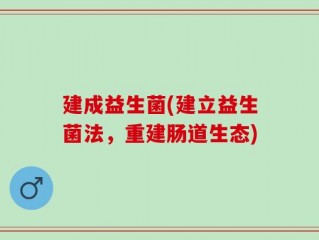 建成益生菌(建立益生菌法，重建肠道生态)