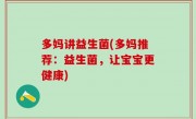 多妈讲益生菌(多妈推荐：益生菌，让宝宝更健康)