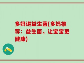 多妈讲益生菌(多妈推荐：益生菌，让宝宝更健康)