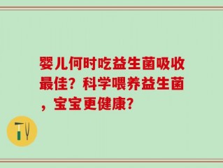 婴儿何时吃益生菌吸收最佳？科学喂养益生菌，宝宝更健康？