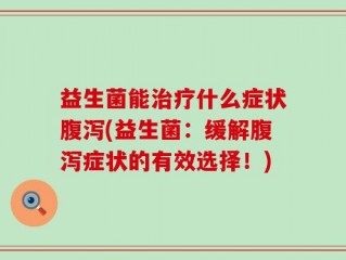 益生菌能治疗什么症状腹泻(益生菌：缓解腹泻症状的有效选择！)