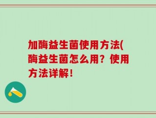 加酶益生菌使用方法(酶益生菌怎么用？使用方法详解！