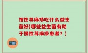 慢性荨麻疹吃什么益生菌好(哪些益生菌有助于慢性荨麻疹患者？)