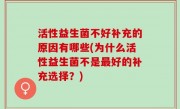 活性益生菌不好补充的原因有哪些(为什么活性益生菌不是最好的补充选择？)