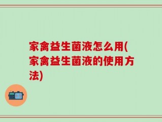 家禽益生菌液怎么用(家禽益生菌液的使用方法)