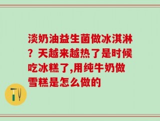 淡奶油益生菌做冰淇淋？天越来越热了是时候吃冰糕了,用纯牛奶做雪糕是怎么做的