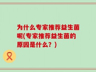 为什么专家推荐益生菌呢(专家推荐益生菌的原因是什么？)