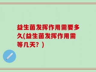 益生菌发挥作用需要多久(益生菌发挥作用需等几天？)