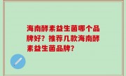 海南酵素益生菌哪个品牌好？推荐几款海南酵素益生菌品牌？