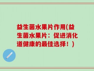 益生菌水果片作用(益生菌水果片：促进消化道健康的最佳选择！)