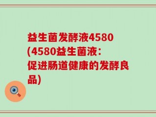 益生菌发酵液4580(4580益生菌液：促进肠道健康的发酵良品)