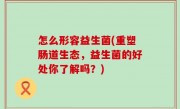 怎么形容益生菌(重塑肠道生态，益生菌的好处你了解吗？)