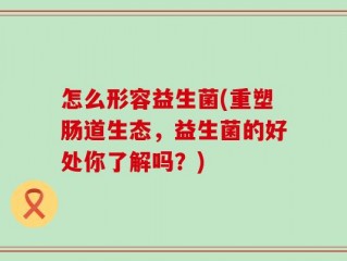 怎么形容益生菌(重塑肠道生态，益生菌的好处你了解吗？)