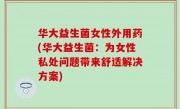 华大益生菌女性外用药(华大益生菌：为女性私处问题带来舒适解决方案)