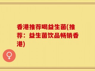 香港推荐喝益生菌(推荐：益生菌饮品畅销香港)