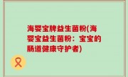 海婴宝牌益生菌粉(海婴宝益生菌粉：宝宝的肠道健康守护者)