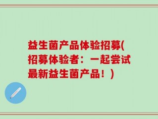 益生菌产品体验招募(招募体验者：一起尝试最新益生菌产品！)