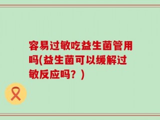 容易过敏吃益生菌管用吗(益生菌可以缓解过敏反应吗？)