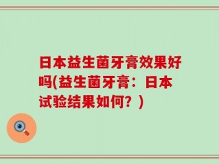 日本益生菌牙膏效果好吗(益生菌牙膏：日本试验结果如何？)
