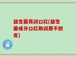 益生菌亮润口红(益生菌成分口红助润唇不脱皮)