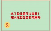 吃了益生菌可以变胖？瘦人吃益生菌有效果吗