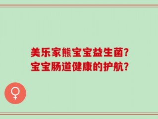 美乐家熊宝宝益生菌？宝宝肠道健康的护航？