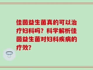 佳茵益生菌真的可以治疗妇科吗？科学解析佳茵益生菌对妇科疾病的疗效？