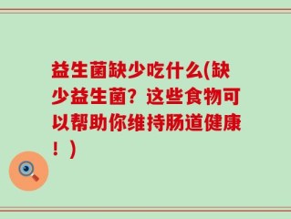 益生菌缺少吃什么(缺少益生菌？这些食物可以帮助你维持肠道健康！)