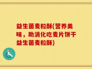 益生菌麦粒酥(营养美味，助消化吃麦片饼干益生菌麦粒酥)