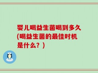 婴儿喝益生菌喝到多久(喝益生菌的最佳时机是什么？)
