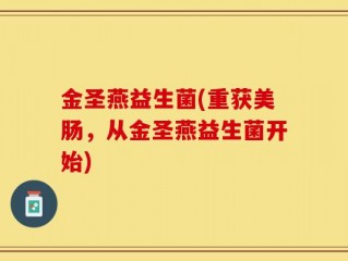 金圣燕益生菌(重获美肠，从金圣燕益生菌开始)