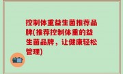控制体重益生菌推荐品牌(推荐控制体重的益生菌品牌，让健康轻松管理)