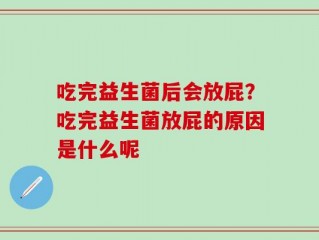 吃完益生菌后会放屁？吃完益生菌放屁的原因是什么呢