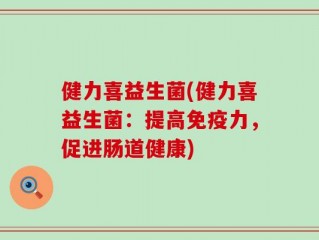 健力喜益生菌(健力喜益生菌：提高免疫力，促进肠道健康)