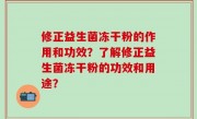 修正益生菌冻干粉的作用和功效？了解修正益生菌冻干粉的功效和用途？