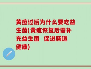 黄疸过后为什么要吃益生菌(黄疸恢复后需补充益生菌  促进肠道健康)