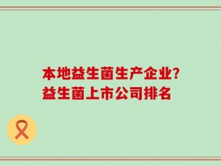 本地益生菌生产企业？益生菌上市公司排名