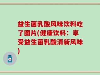 益生菌乳酸风味饮料吃了图片(健康饮料：享受益生菌乳酸清新风味)