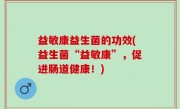 益敏康益生菌的功效(益生菌“益敏康”，促进肠道健康！)