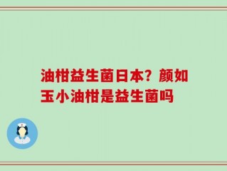 油柑益生菌日本？颜如玉小油柑是益生菌吗