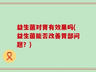 益生菌对胃有效果吗(益生菌能否改善胃部问题？)