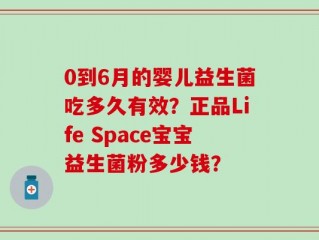 0到6月的婴儿益生菌吃多久有效？正品Life Space宝宝益生菌粉多少钱？
