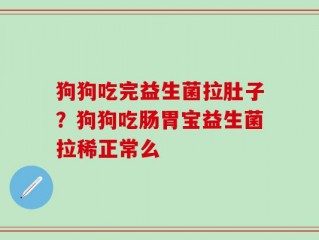 狗狗吃完益生菌拉肚子？狗狗吃肠胃宝益生菌拉稀正常么
