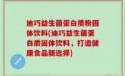 迪巧益生菌蛋白质粉固体饮料(迪巧益生菌蛋白质固体饮料，打造健康食品新选择)