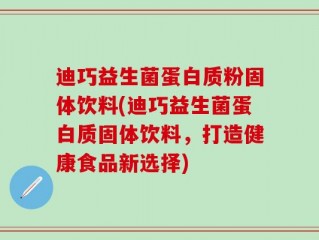 迪巧益生菌蛋白质粉固体饮料(迪巧益生菌蛋白质固体饮料，打造健康食品新选择)