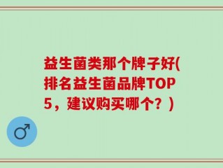 益生菌类那个牌子好(排名益生菌品牌TOP5，建议购买哪个？)